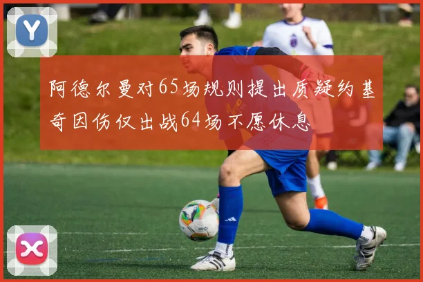 阿德尔曼对65场规则提出质疑约基奇因伤仅出战64场不愿休息