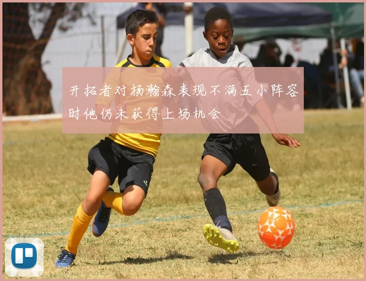 开拓者对杨瀚森表现不满五小阵容时他仍未获得上场机会