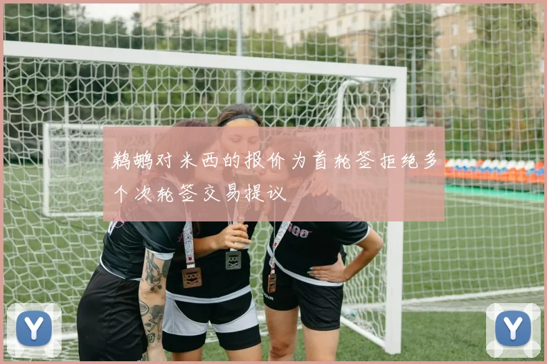 鹈鹕对米西的报价为首轮签拒绝多个次轮签交易提议