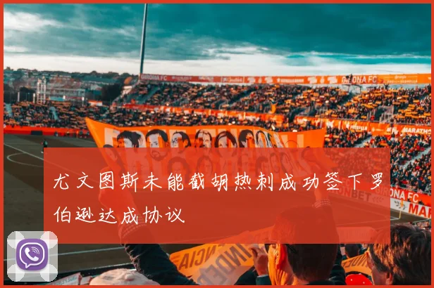 尤文图斯未能截胡热刺成功签下罗伯逊达成协议
