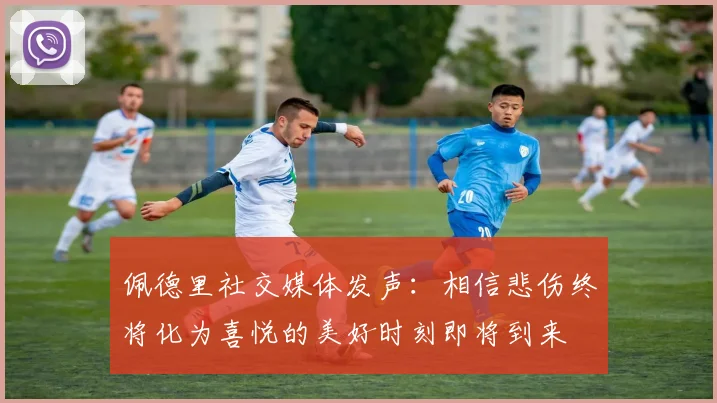 佩德里社交媒体发声：相信悲伤终将化为喜悦的美好时刻即将到来