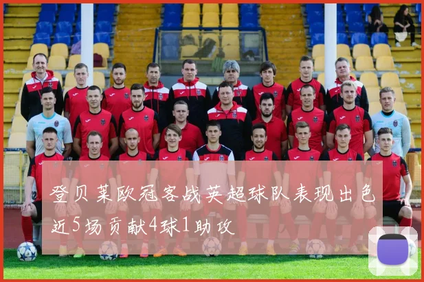 登贝莱欧冠客战英超球队表现出色近5场贡献4球1助攻