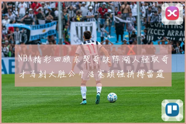 NBA精彩回顾东契奇缺阵湖人轻取奇才马刺大胜公牛活塞顽强拼搏雷霆