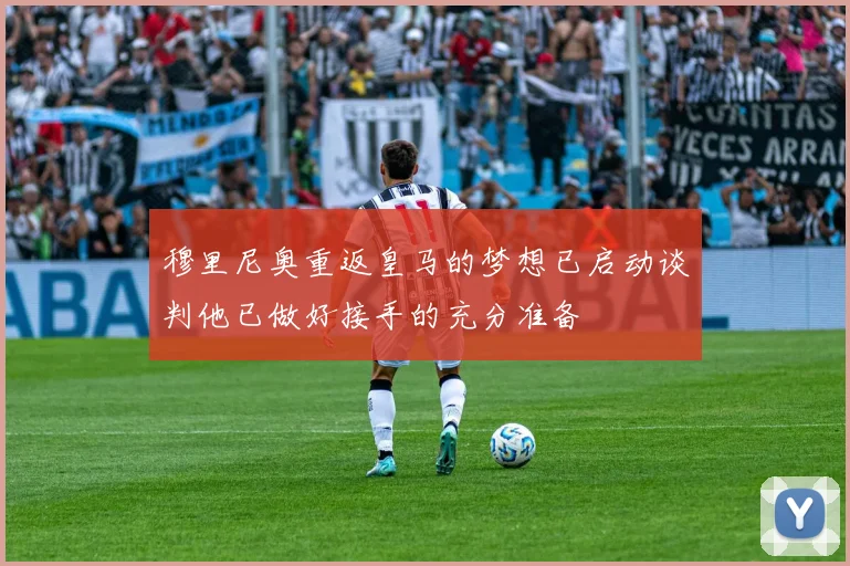 穆里尼奥重返皇马的梦想已启动谈判他已做好接手的充分准备