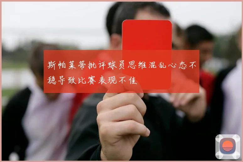 斯帕莱蒂批评球员思维混乱心态不稳导致比赛表现不佳