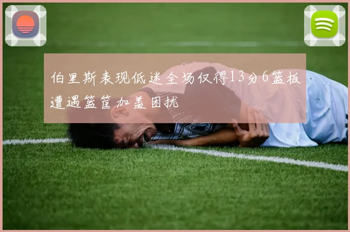 伯里斯表现低迷全场仅得13分6篮板遭遇篮筐加盖困扰