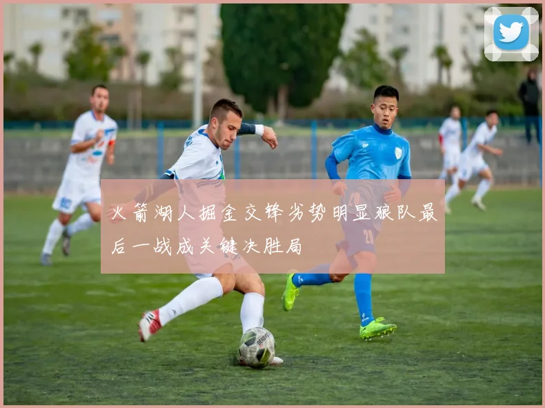 火箭湖人掘金交锋劣势明显狼队最后一战成关键决胜局