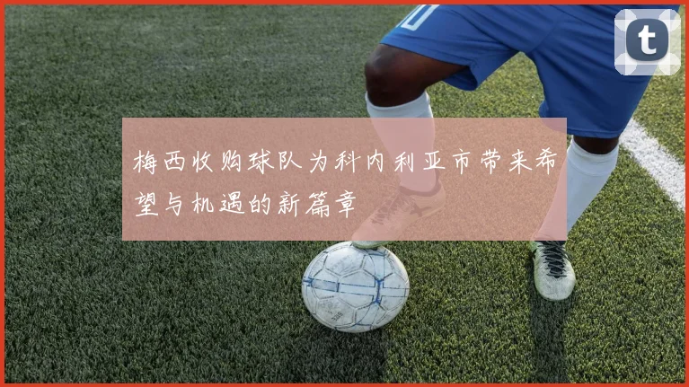 梅西收购球队为科内利亚市带来希望与机遇的新篇章