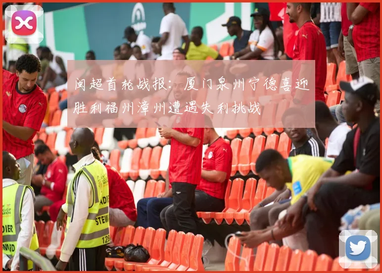 闽超首轮战报：厦门泉州宁德喜迎胜利福州漳州遭遇失利挑战