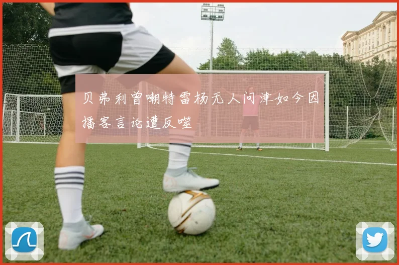 贝弗利曾嘲特雷杨无人问津如今因播客言论遭反噬