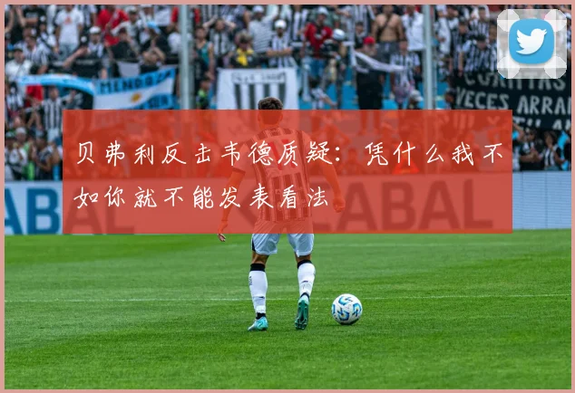 贝弗利反击韦德质疑：凭什么我不如你就不能发表看法