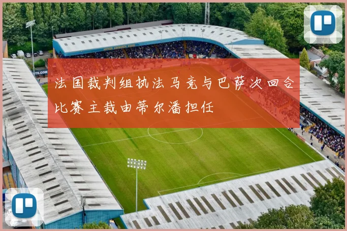 法国裁判组执法马竞与巴萨次回合比赛主裁由蒂尔潘担任