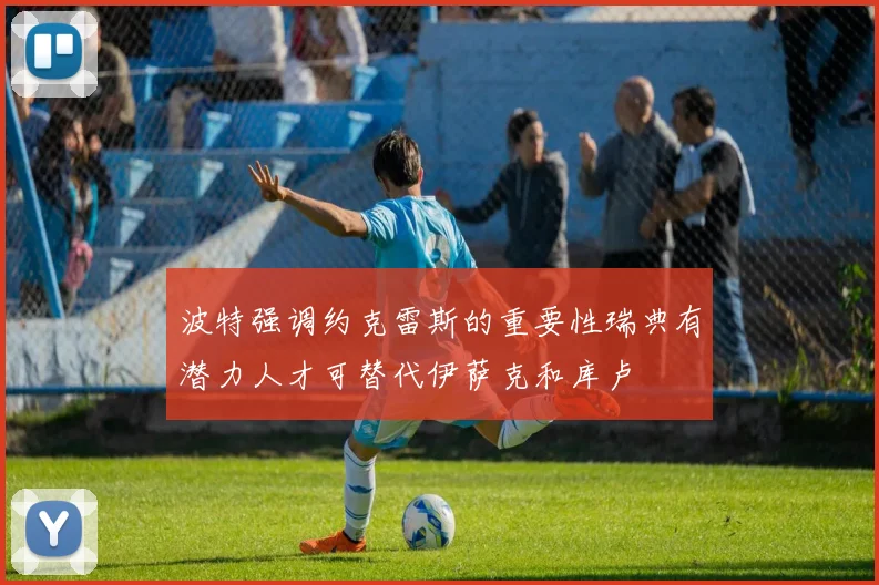 波特强调约克雷斯的重要性瑞典有潜力人才可替代伊萨克和库卢