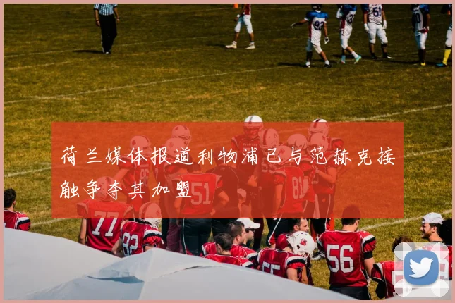 荷兰媒体报道利物浦已与范赫克接触争夺其加盟