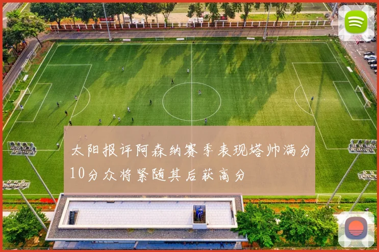 太阳报评阿森纳赛季表现塔帅满分10分众将紧随其后获高分