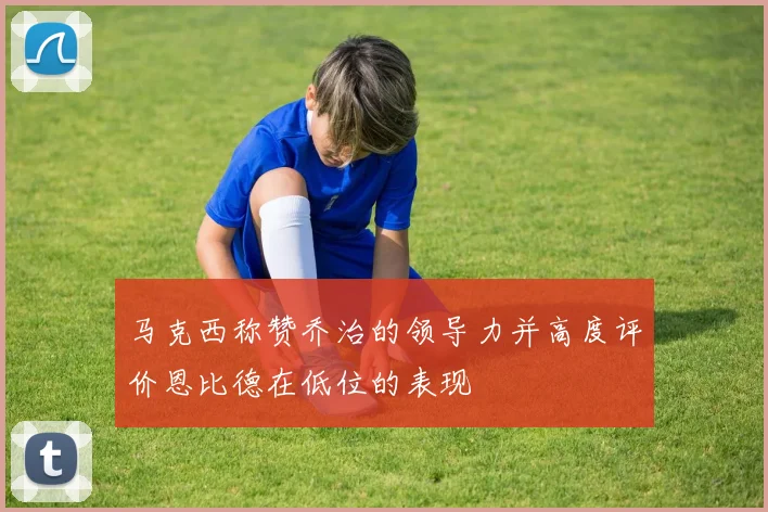 马克西称赞乔治的领导力并高度评价恩比德在低位的表现